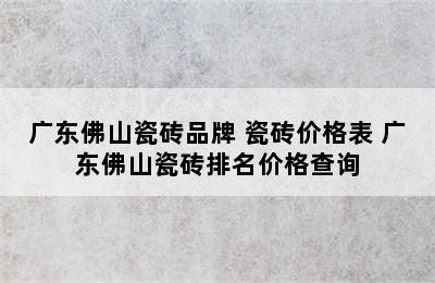 广东佛山瓷砖品牌 瓷砖价格表 广东佛山瓷砖排名价格查询